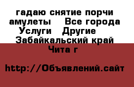 гадаю,снятие порчи,амулеты  - Все города Услуги » Другие   . Забайкальский край,Чита г.